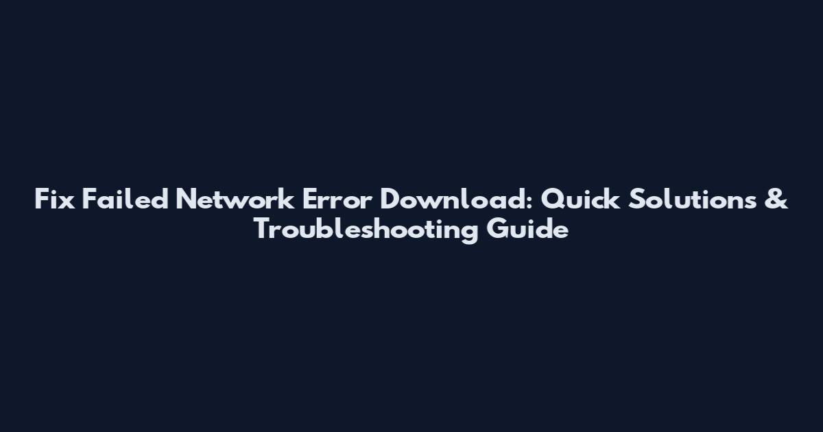 Fix "Failed Network Error" Download: Quick Solutions & Troubleshooting Guide