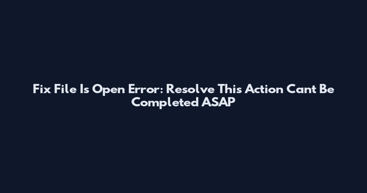 Fix "File Is Open" Error: Resolve "This Action Can't Be Completed" ASAP