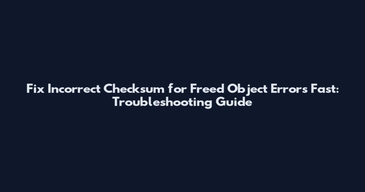 Fix "Incorrect Checksum for Freed Object" Errors Fast: Troubleshooting Guide