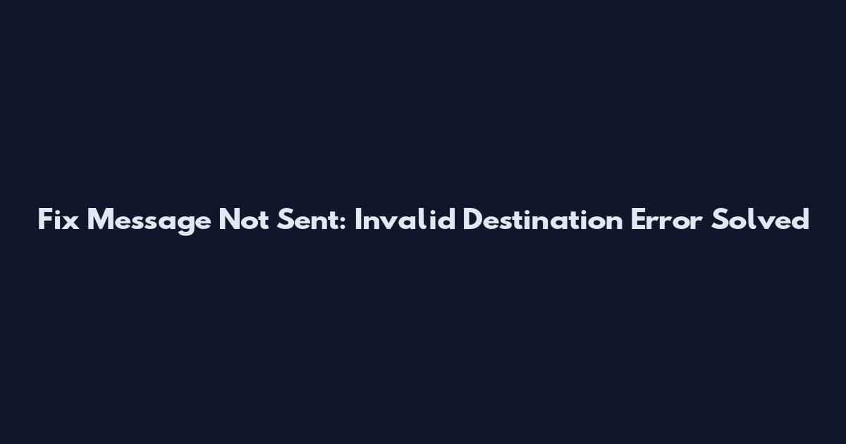 Fix "Message Not Sent": Invalid Destination Error Solved