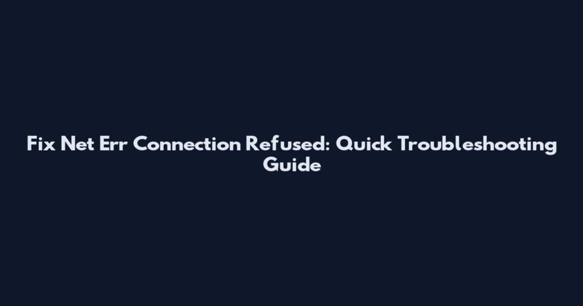 Fix "Net Err Connection Refused": Quick Troubleshooting Guide