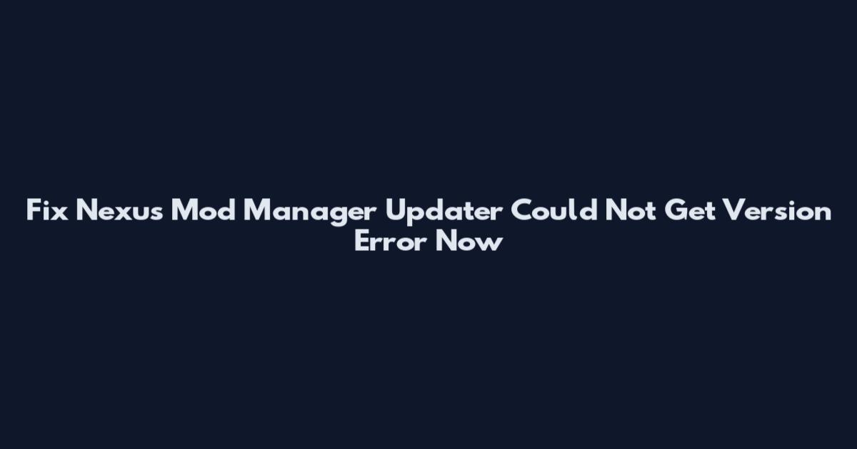 Fix "Nexus Mod Manager Updater Could Not Get Version" Error Now