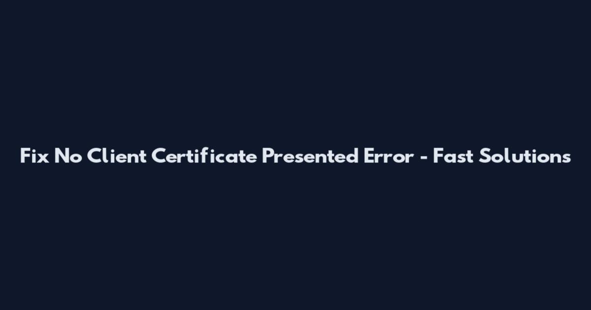 Fix "No Client Certificate Presented" Error - Fast Solutions