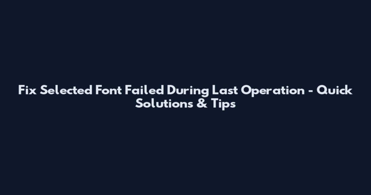 Fix "Selected Font Failed During Last Operation" - Quick Solutions & Tips