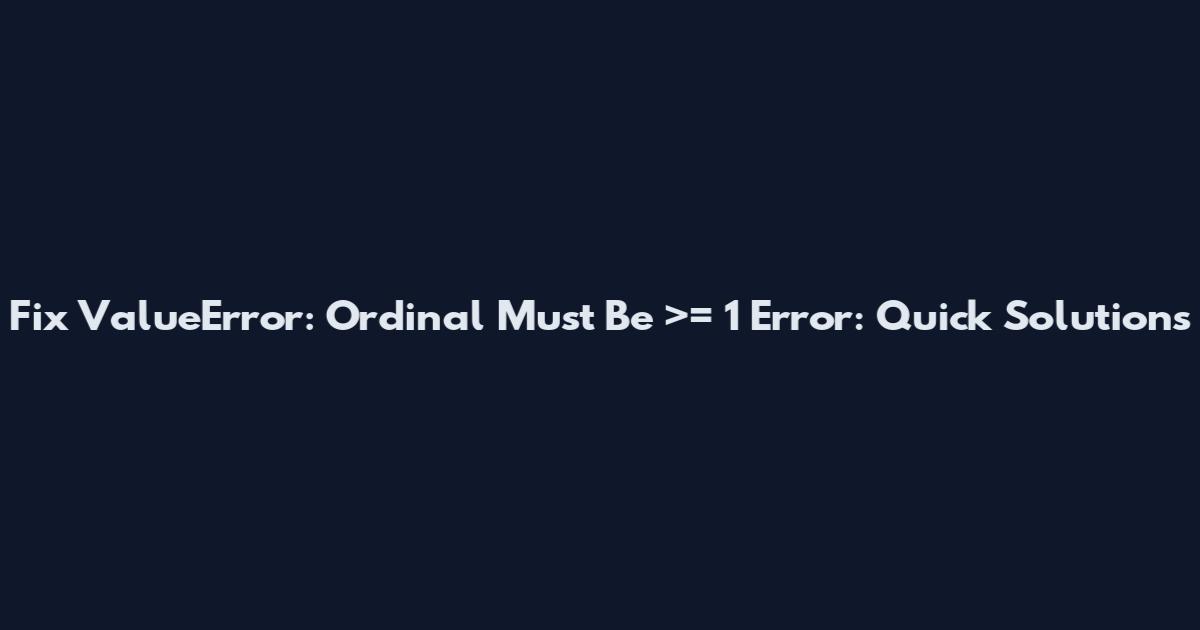 Fix "ValueError: Ordinal Must Be >= 1" Error: Quick Solutions