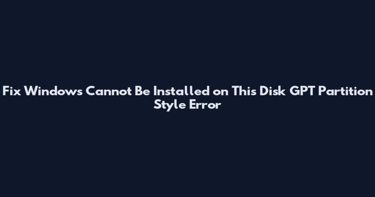 Fix "Windows Cannot Be Installed on This Disk" GPT Partition Style Error