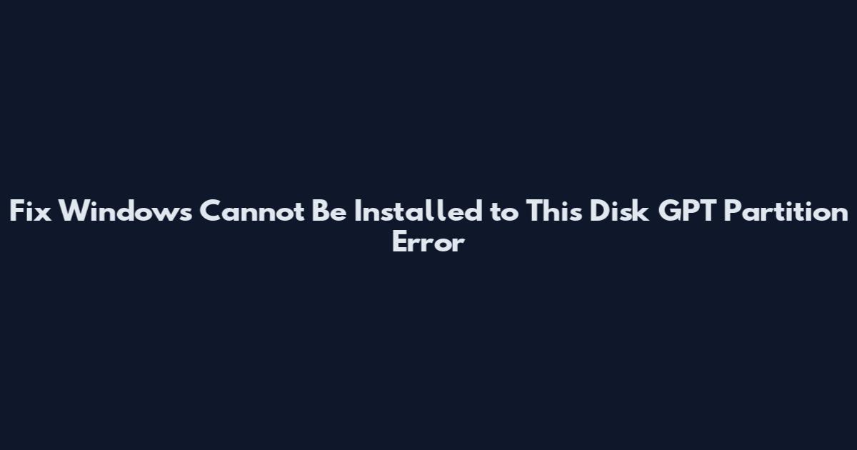Fix "Windows Cannot Be Installed to This Disk" GPT Partition Error