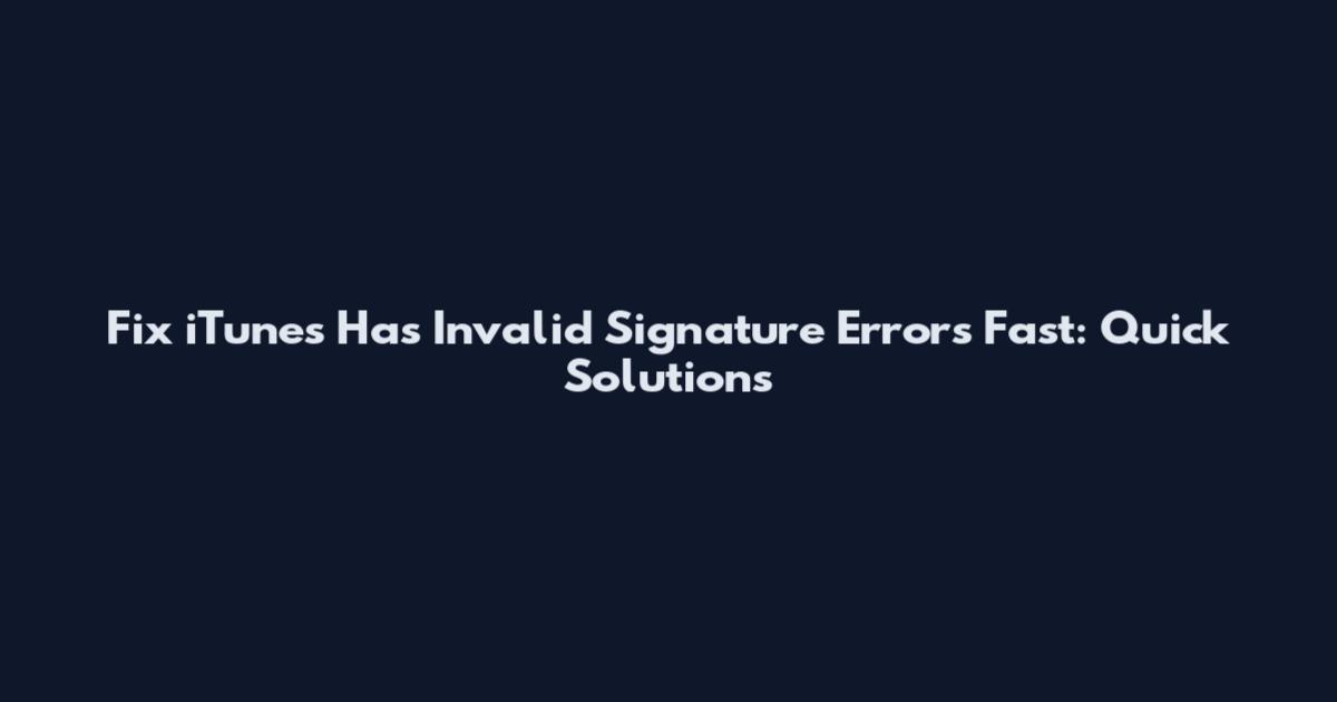 Fix "iTunes Has Invalid Signature" Errors Fast: Quick Solutions