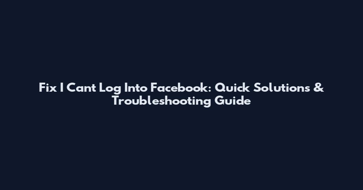 Fix 'I Can't Log Into Facebook': Quick Solutions & Troubleshooting Guide
