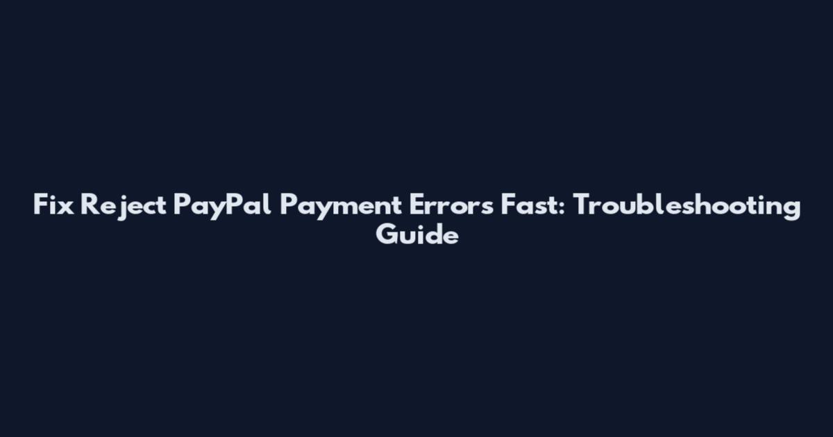 Fix 'Reject PayPal Payment' Errors Fast: Troubleshooting Guide