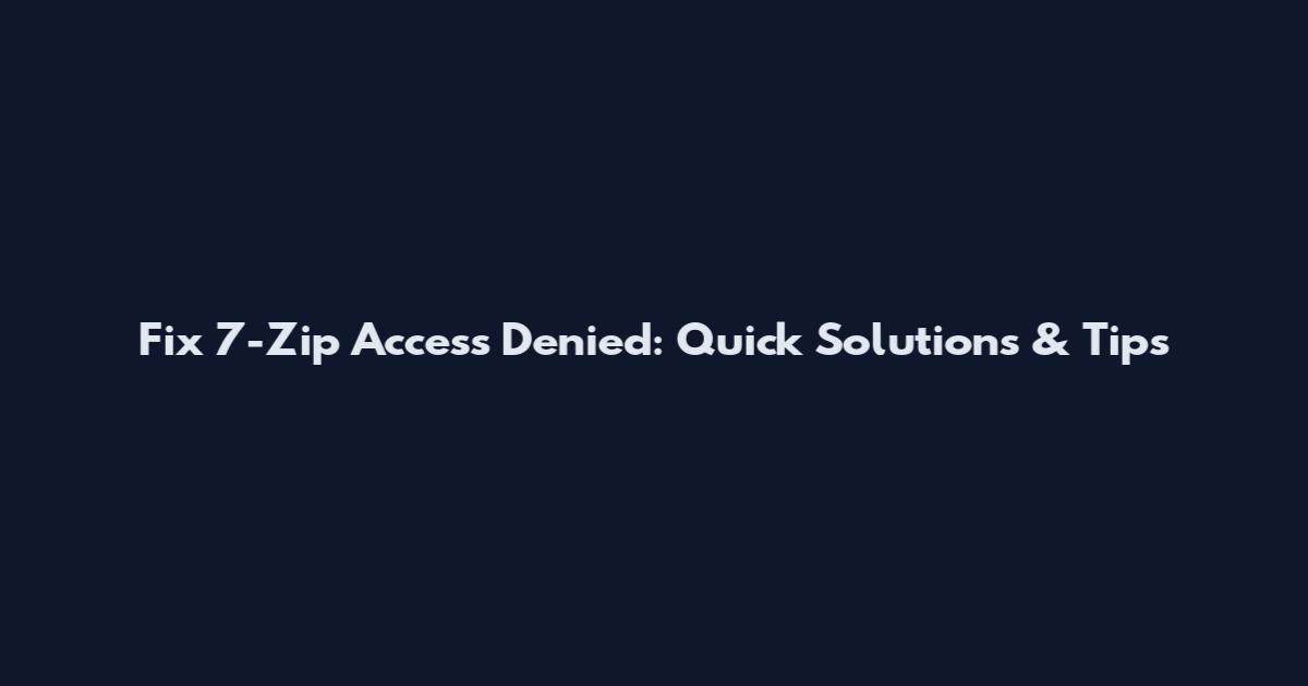 Fix 7-Zip Access Denied: Quick Solutions & Tips