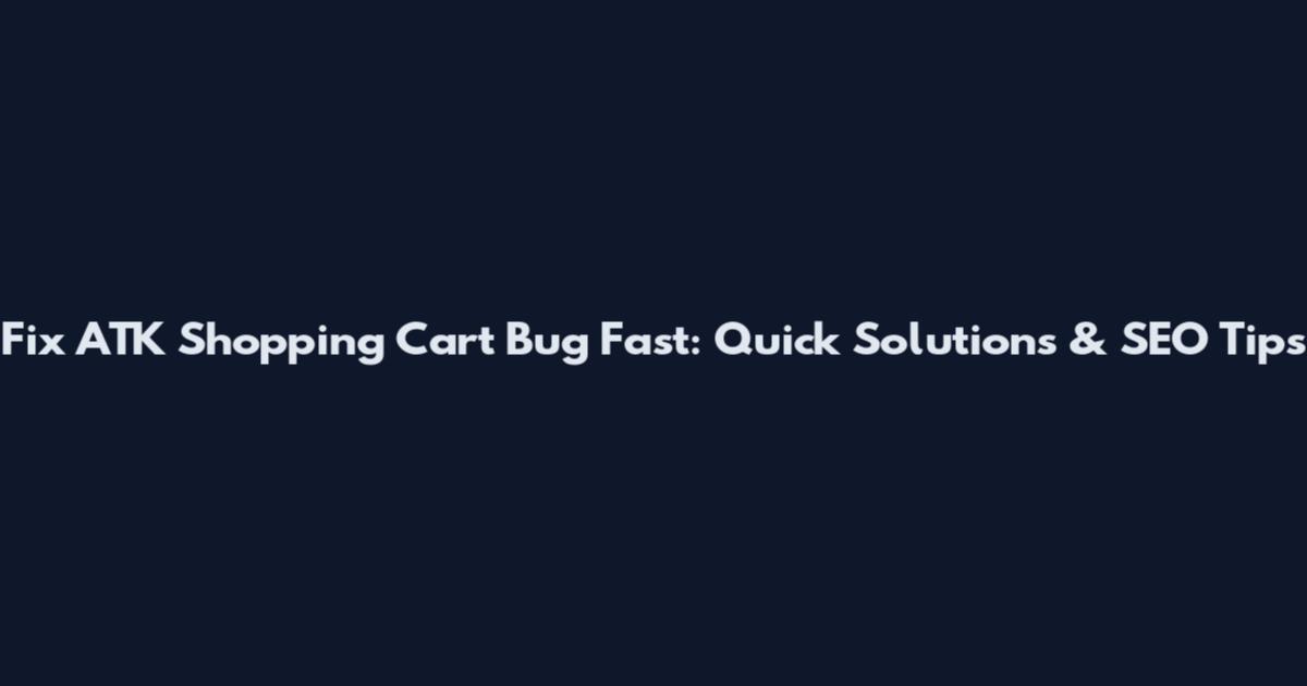 Fix ATK Shopping Cart Bug Fast: Quick Solutions & SEO Tips