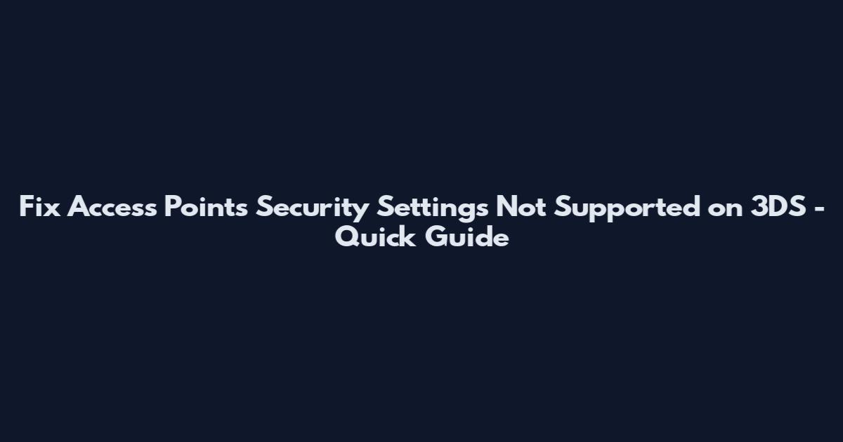 Fix Access Point's Security Settings Not Supported on 3DS - Quick Guide