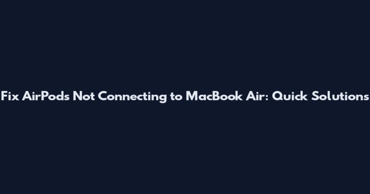Fix AirPods Not Connecting to MacBook Air: Quick Solutions