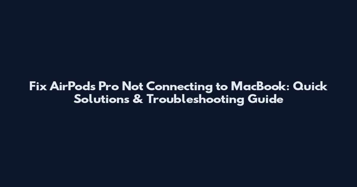 Fix AirPods Pro Not Connecting to MacBook: Quick Solutions & Troubleshooting Guide