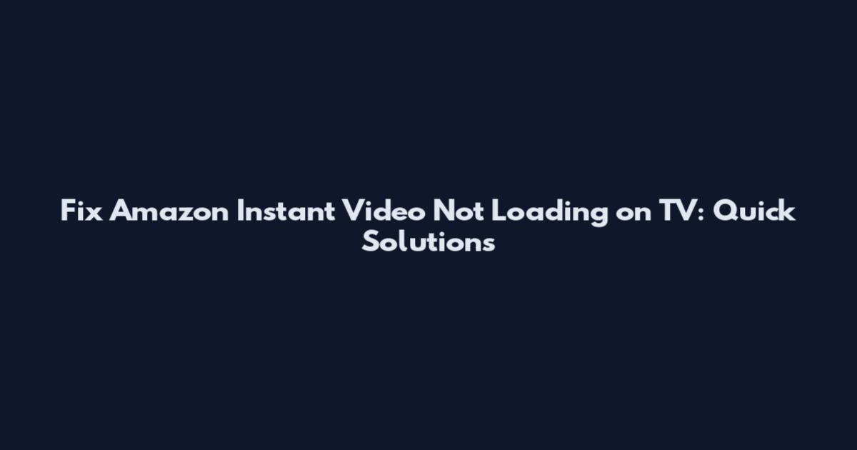 Fix Amazon Instant Video Not Loading on TV: Quick Solutions