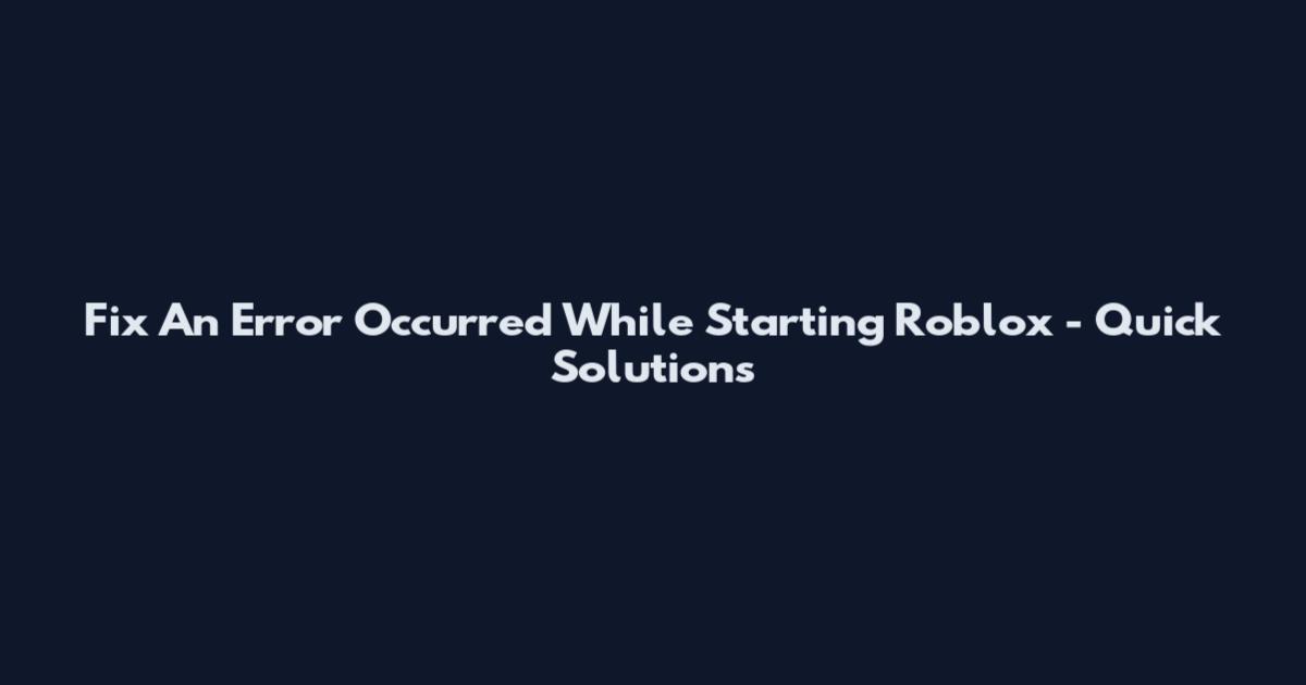 Fix An Error Occurred While Starting Roblox - Quick Solutions