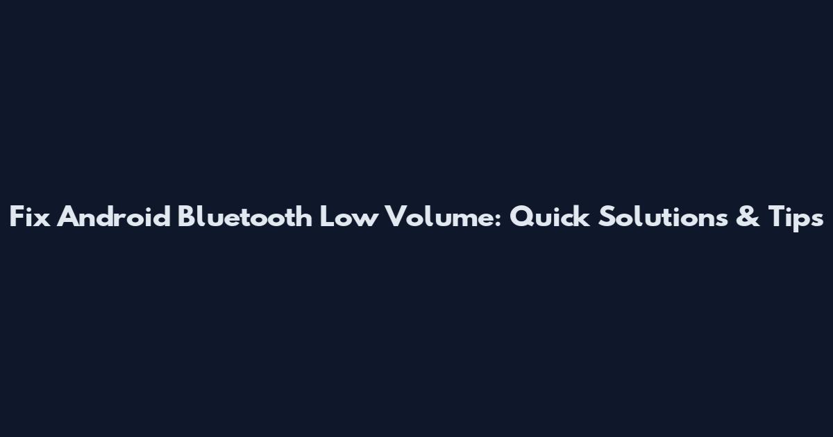 Fix Android Bluetooth Low Volume: Quick Solutions & Tips