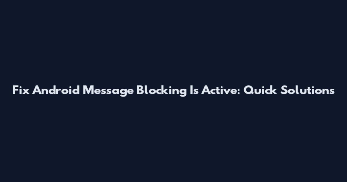 Fix Android Message Blocking Is Active: Quick Solutions
