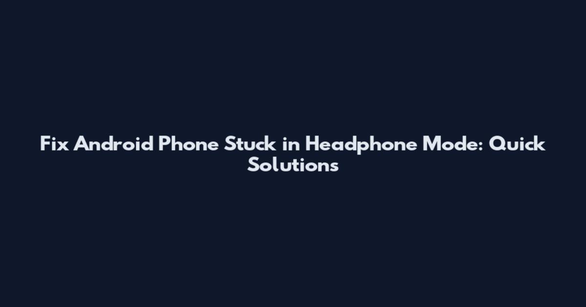 Fix Android Phone Stuck in Headphone Mode: Quick Solutions