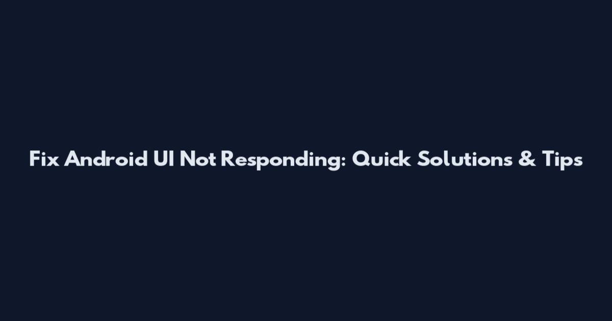 Fix Android UI Not Responding: Quick Solutions & Tips