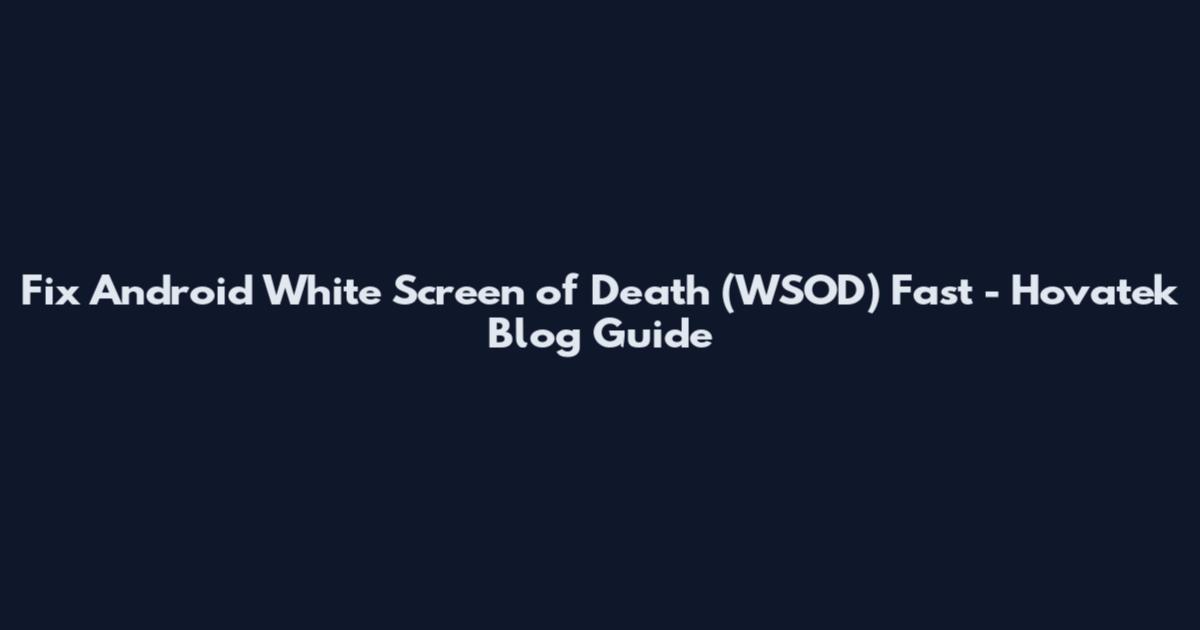 Fix Android White Screen of Death (WSOD) Fast - Hovatek Blog Guide