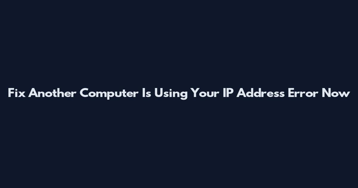 Fix Another Computer Is Using Your IP Address Error Now