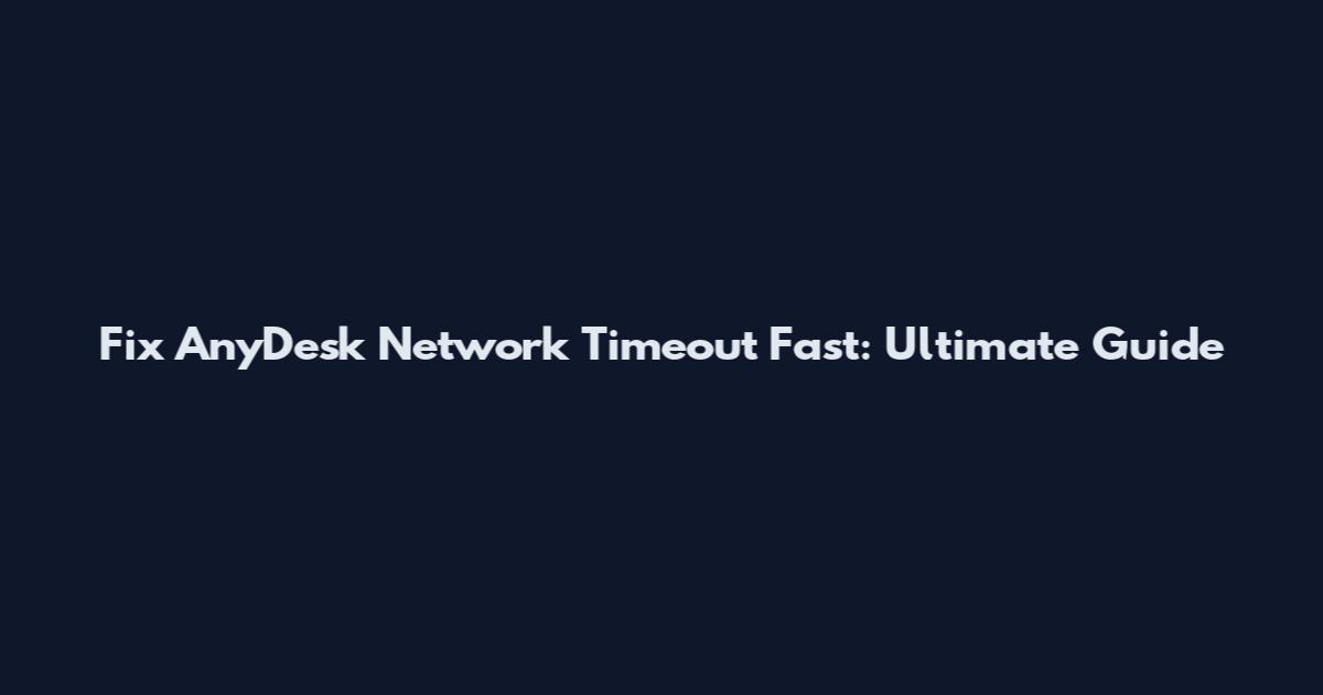 Fix AnyDesk Network Timeout Fast: Ultimate Guide