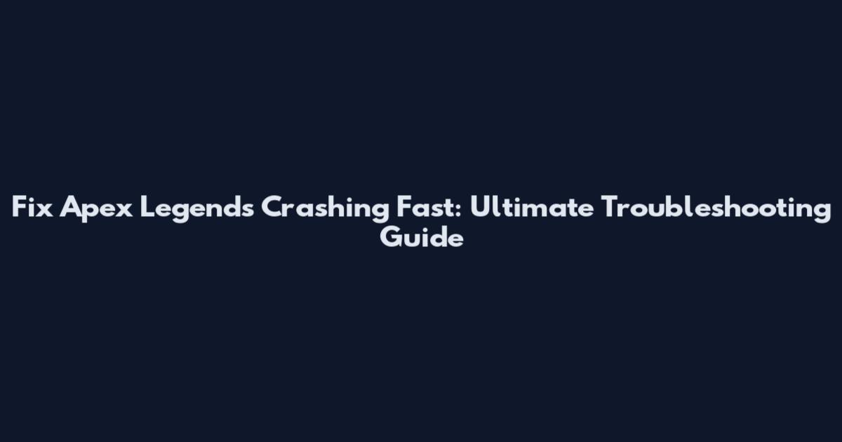 Fix Apex Legends Crashing Fast: Ultimate Troubleshooting Guide