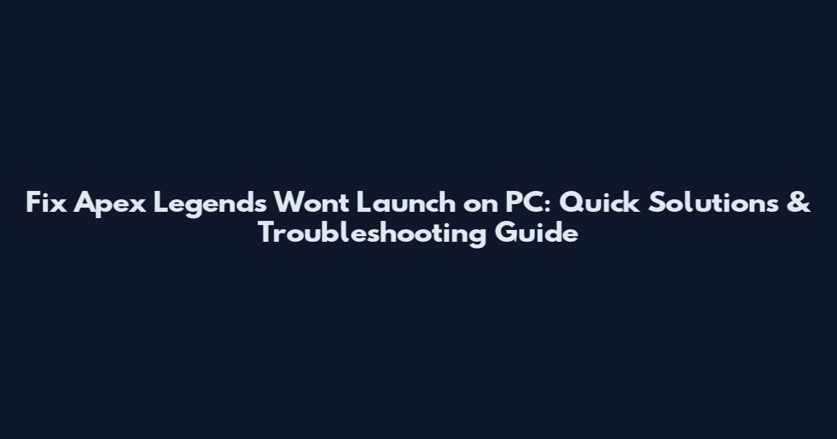 Fix Apex Legends Won't Launch on PC: Quick Solutions & Troubleshooting Guide