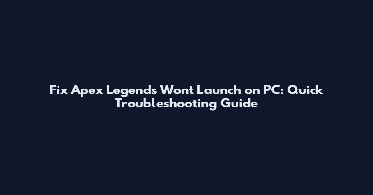 Fix Apex Legends Won't Launch on PC: Quick Troubleshooting Guide