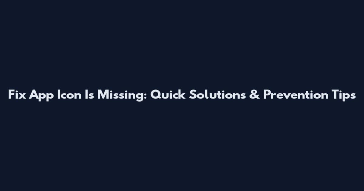 Fix App Icon Is Missing: Quick Solutions & Prevention Tips