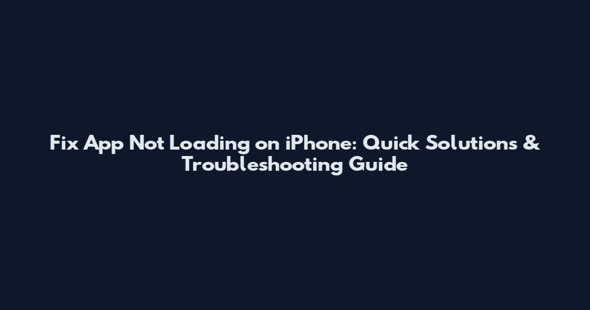 Fix App Not Loading on iPhone: Quick Solutions & Troubleshooting Guide