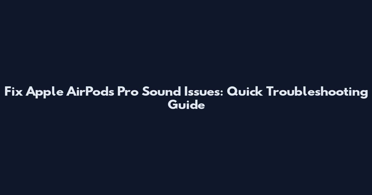 Fix Apple AirPods Pro Sound Issues: Quick Troubleshooting Guide