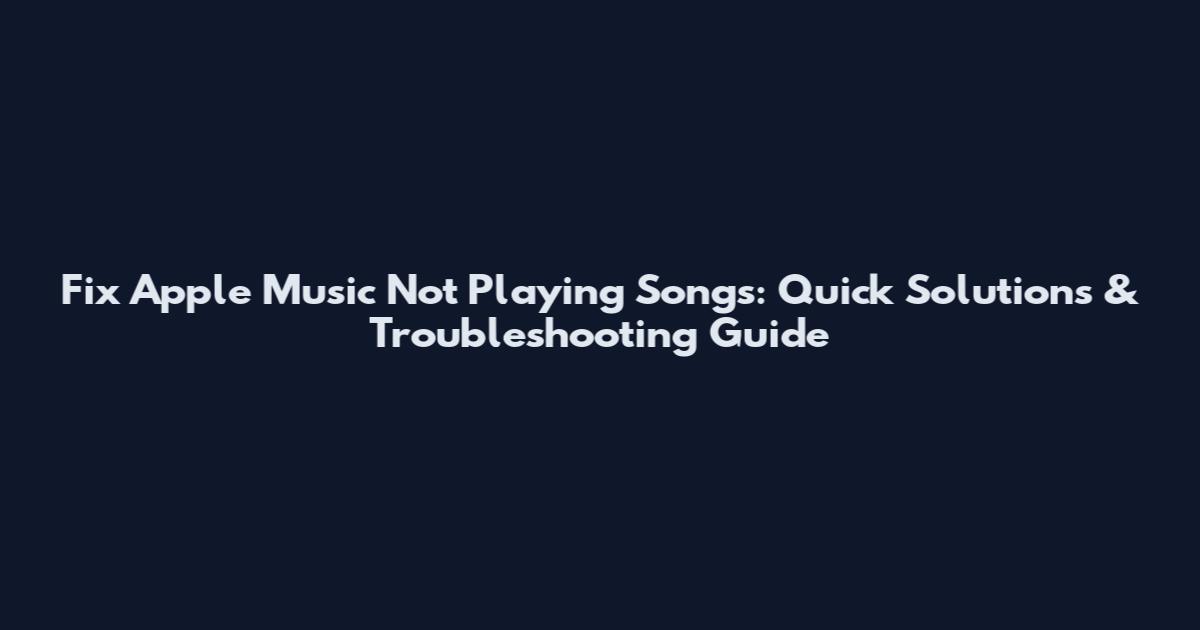 Fix Apple Music Not Playing Songs: Quick Solutions & Troubleshooting Guide