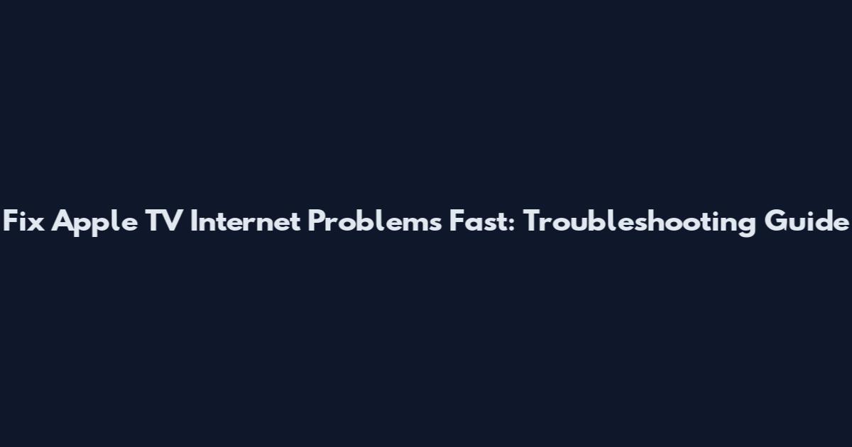 Fix Apple TV Internet Problems Fast: Troubleshooting Guide