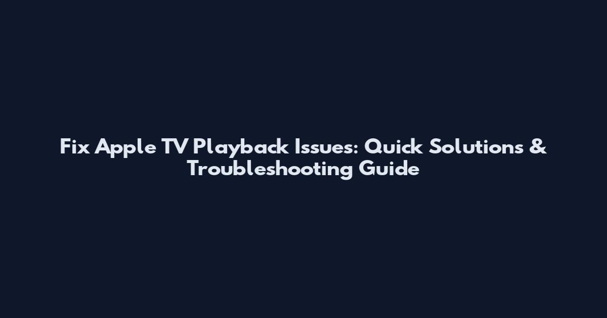 Fix Apple TV Playback Issues: Quick Solutions & Troubleshooting Guide
