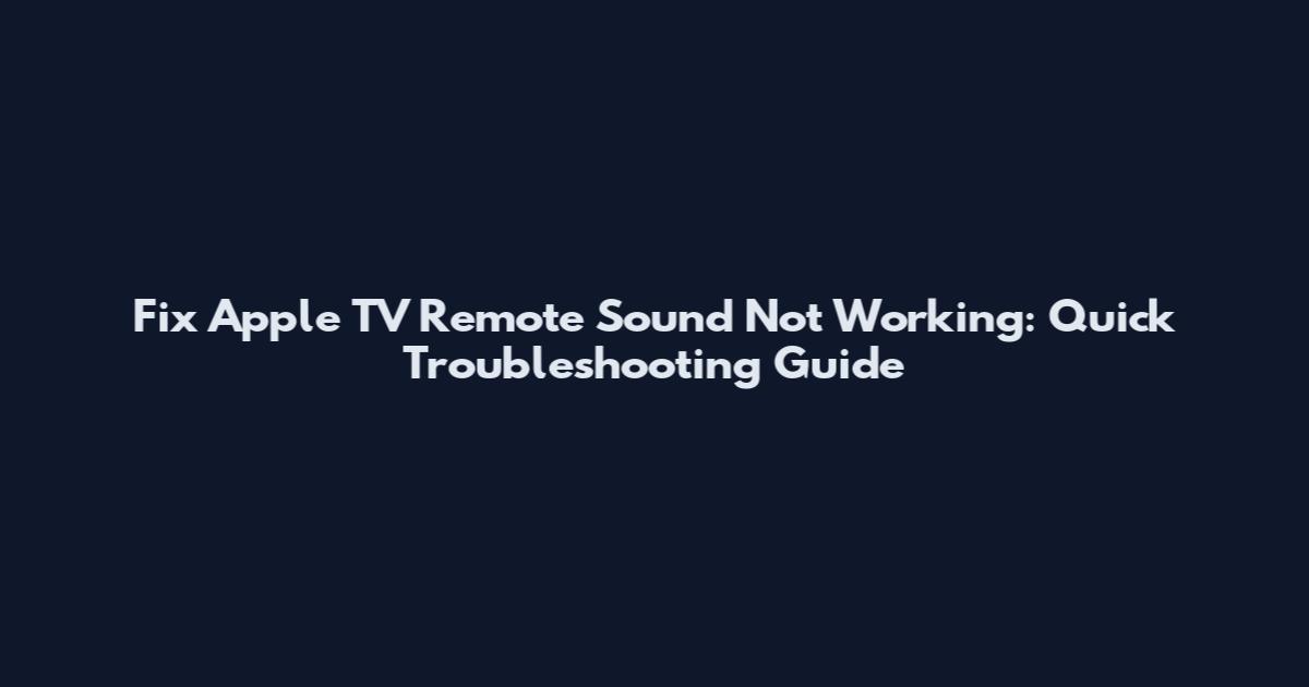 Fix Apple TV Remote Sound Not Working: Quick Troubleshooting Guide