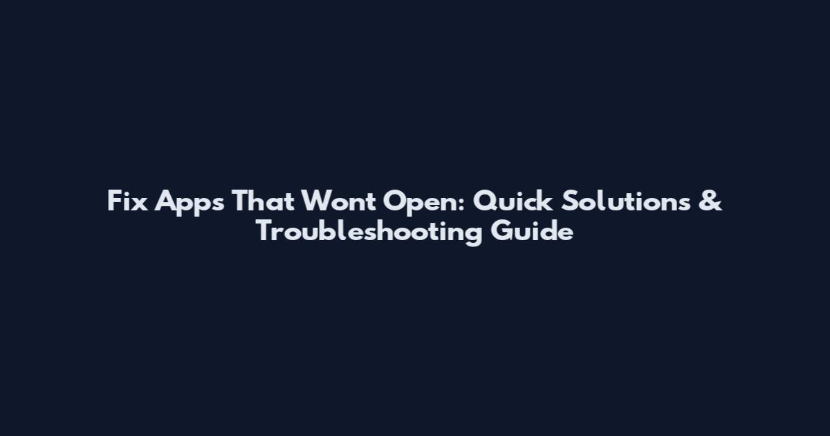 Fix Apps That Won't Open: Quick Solutions & Troubleshooting Guide