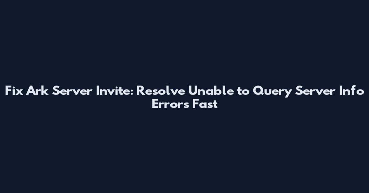 Fix Ark Server Invite: Resolve "Unable to Query Server Info" Errors Fast
