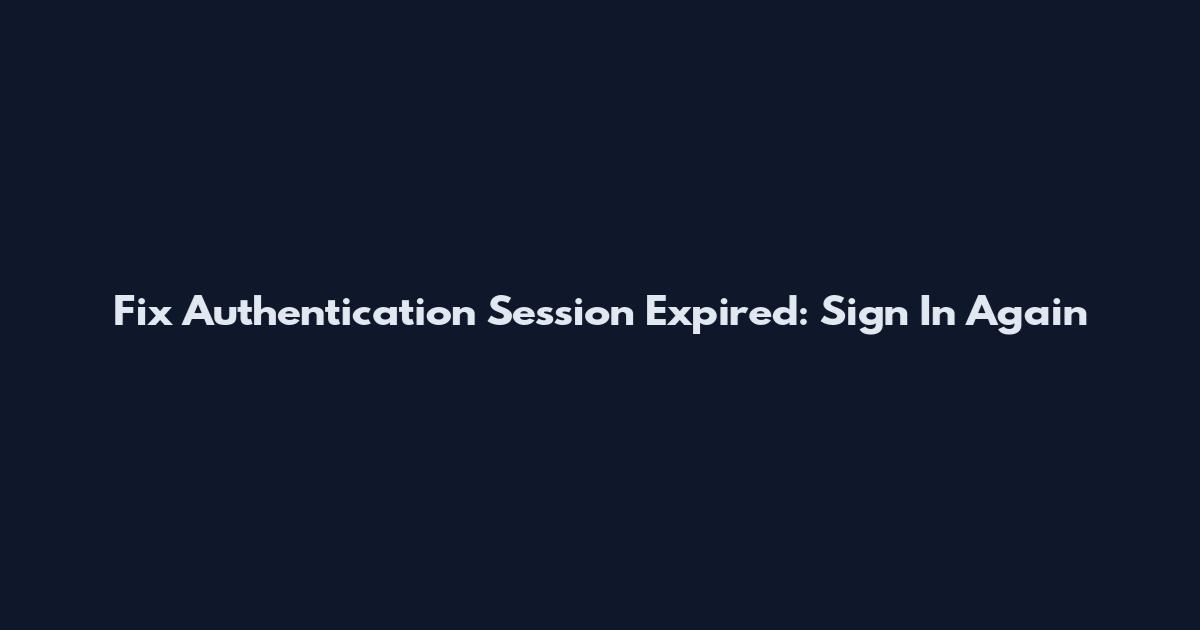 Fix Authentication Session Expired: Sign In Again
