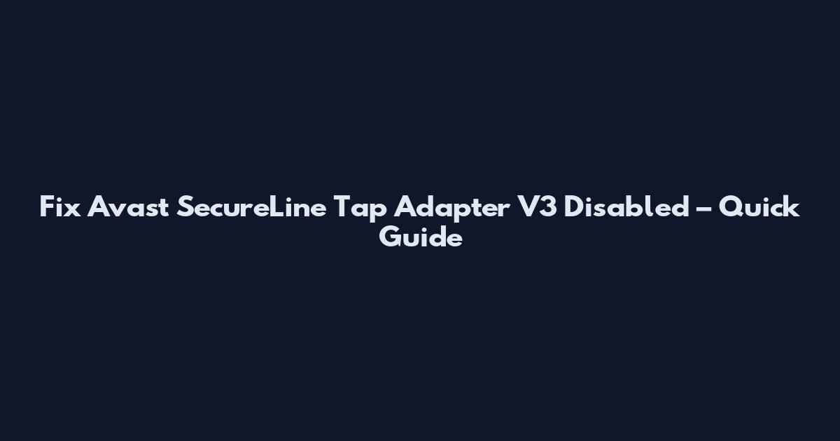 Fix Avast SecureLine Tap Adapter V3 Disabled – Quick Guide