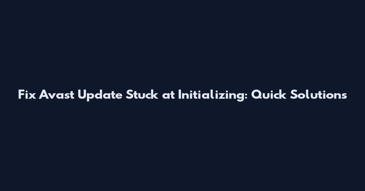 Fix Avast Update Stuck at Initializing: Quick Solutions