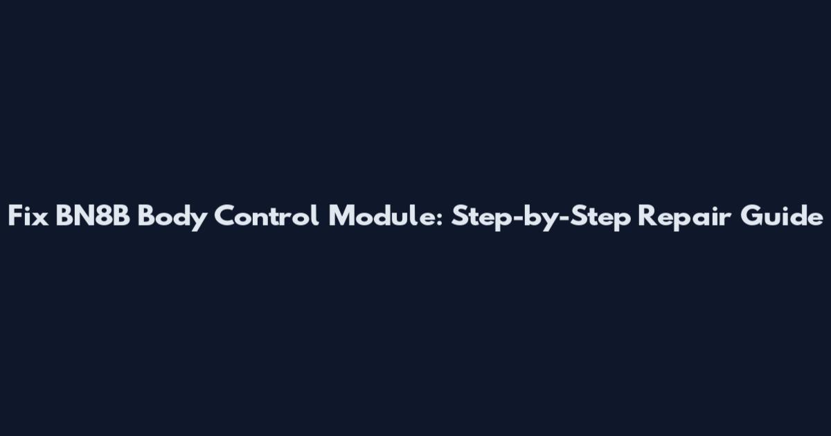 Fix BN8B Body Control Module: Step-by-Step Repair Guide