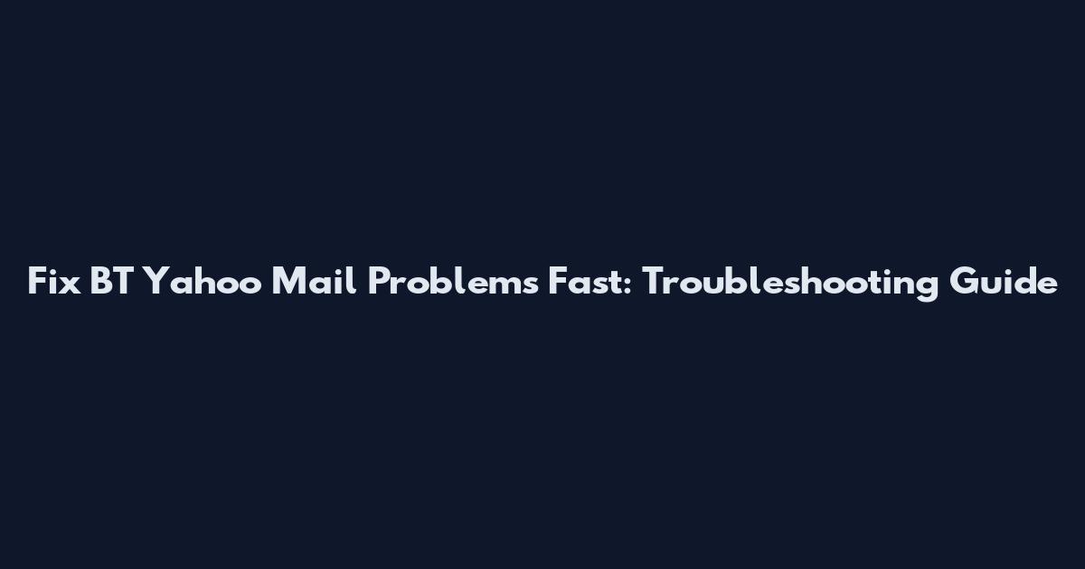 Fix BT Yahoo Mail Problems Fast: Troubleshooting Guide