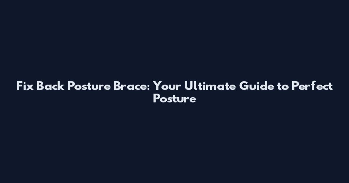 Fix Back Posture Brace: Your Ultimate Guide to Perfect Posture