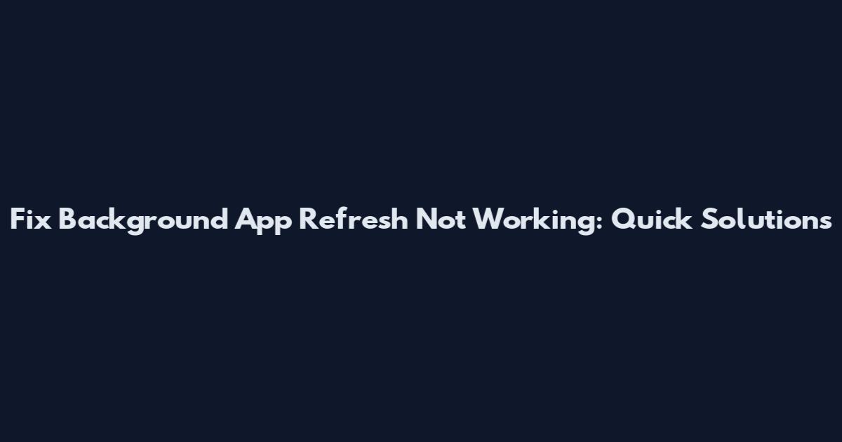 Fix Background App Refresh Not Working: Quick Solutions