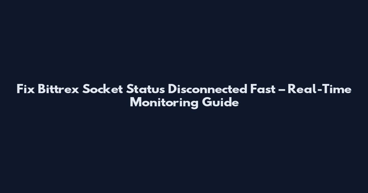 Fix Bittrex Socket Status Disconnected Fast – Real-Time Monitoring Guide