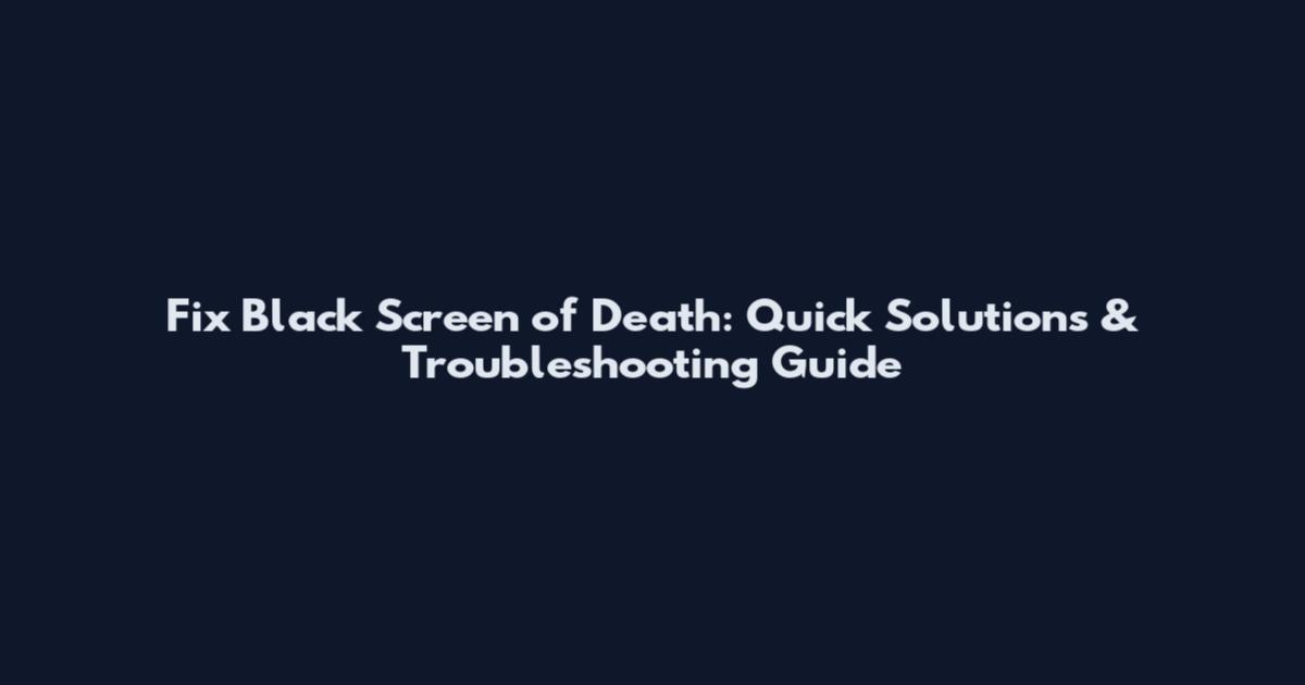 Fix Black Screen of Death: Quick Solutions & Troubleshooting Guide