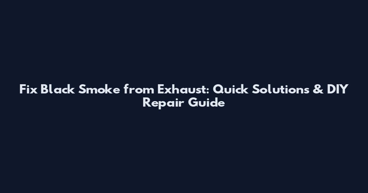 Fix Black Smoke from Exhaust: Quick Solutions & DIY Repair Guide